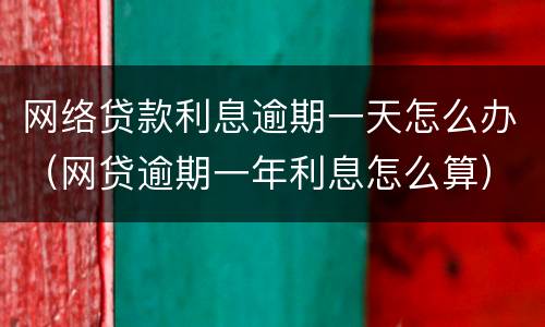 网络贷款利息逾期一天怎么办（网贷逾期一年利息怎么算）