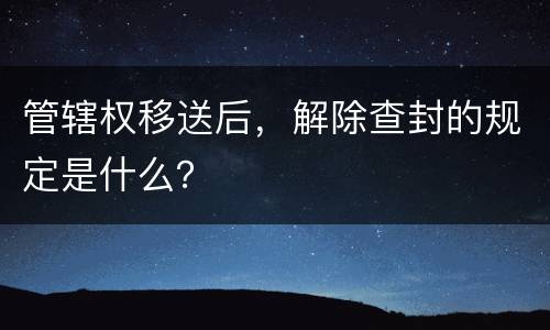 管辖权移送后，解除查封的规定是什么？