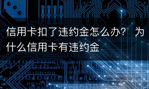 信用卡扣了违约金怎么办？ 为什么信用卡有违约金