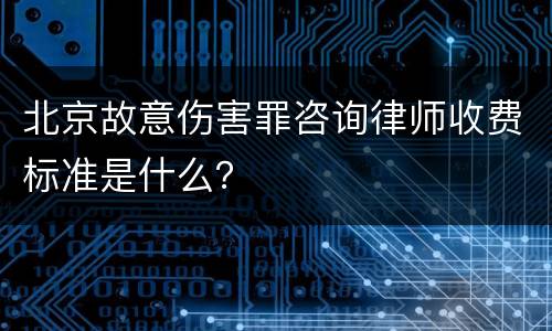 北京故意伤害罪咨询律师收费标准是什么？