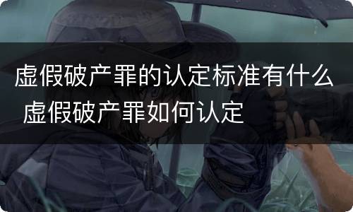 虚假破产罪的认定标准有什么 虚假破产罪如何认定