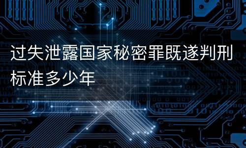 过失泄露国家秘密罪既遂判刑标准多少年