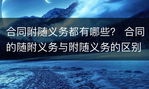 合同附随义务都有哪些？ 合同的随附义务与附随义务的区别