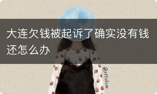 大连欠钱被起诉了确实没有钱还怎么办