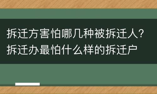 拆迁方害怕哪几种被拆迁人? 拆迁办最怕什么样的拆迁户