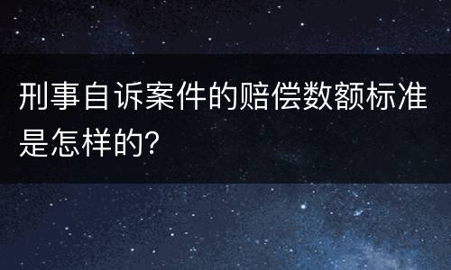 刑事自诉案件的赔偿数额标准是怎样的？