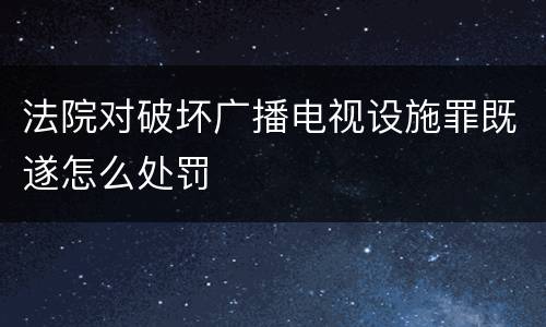 法院对破坏广播电视设施罪既遂怎么处罚