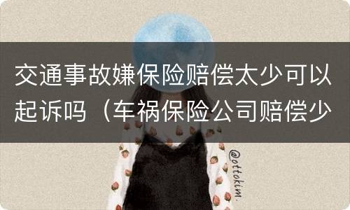 交通事故嫌保险赔偿太少可以起诉吗（车祸保险公司赔偿少起诉后果）