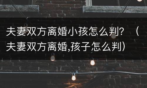 夫妻双方离婚小孩怎么判？（夫妻双方离婚,孩子怎么判）