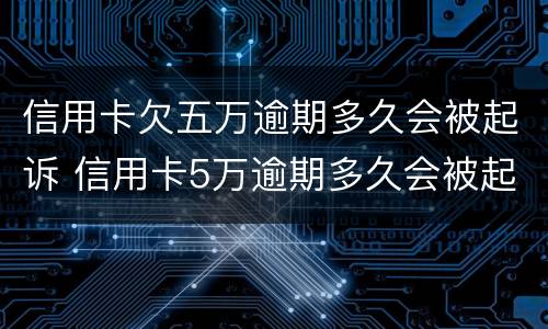 信用卡欠五万逾期多久会被起诉 信用卡5万逾期多久会被起诉