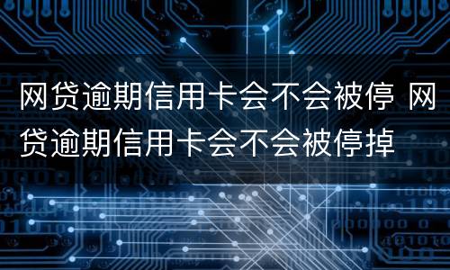 网贷逾期信用卡会不会被停 网贷逾期信用卡会不会被停掉