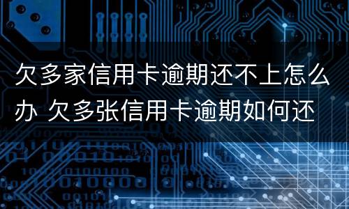 欠多家信用卡逾期还不上怎么办 欠多张信用卡逾期如何还