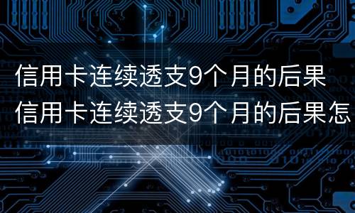 信用卡连续透支9个月的后果 信用卡连续透支9个月的后果怎么样