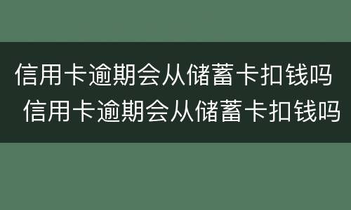 信用卡逾期会从储蓄卡扣钱吗 信用卡逾期会从储蓄卡扣钱吗知乎