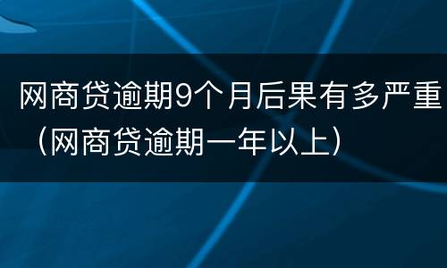 网商贷逾期9个月后果有多严重（网商贷逾期一年以上）