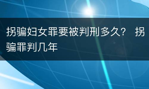 拐骗妇女罪要被判刑多久？ 拐骗罪判几年