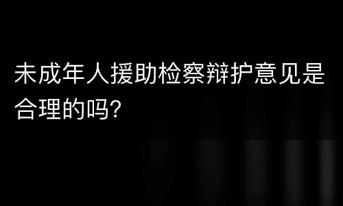未成年人援助检察辩护意见是合理的吗？