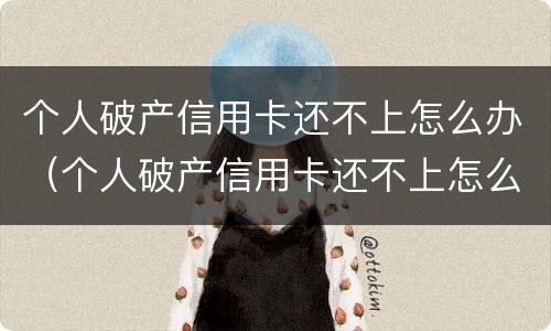 个人破产信用卡还不上怎么办（个人破产信用卡还不上怎么办呢）
