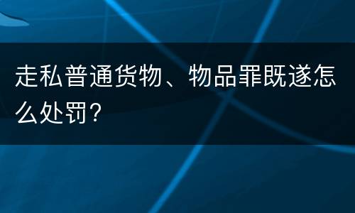 走私普通货物、物品罪既遂怎么处罚?