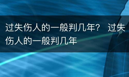 过失伤人的一般判几年？ 过失伤人的一般判几年