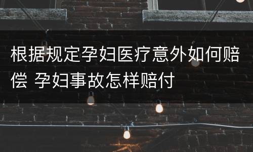 根据规定孕妇医疗意外如何赔偿 孕妇事故怎样赔付