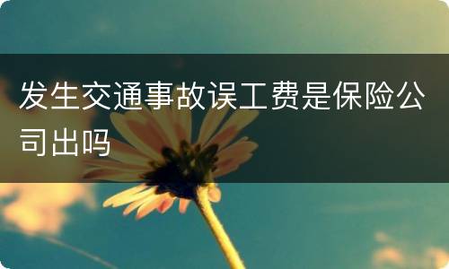 发生交通事故误工费是保险公司出吗