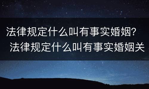 法律规定什么叫有事实婚姻？ 法律规定什么叫有事实婚姻关系