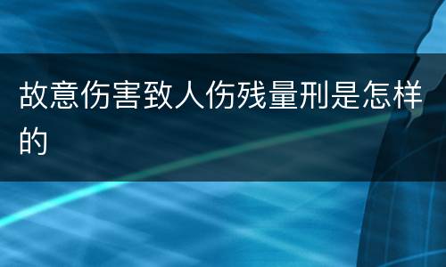 故意伤害致人伤残量刑是怎样的
