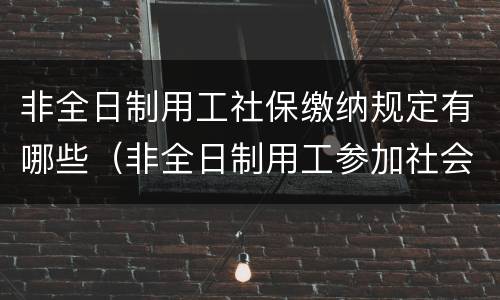 非全日制用工社保缴纳规定有哪些（非全日制用工参加社会保险的特殊规则）