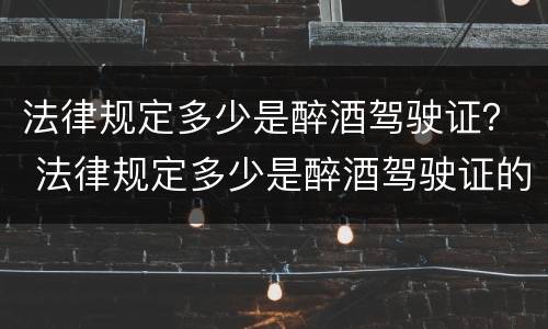 法律规定多少是醉酒驾驶证？ 法律规定多少是醉酒驾驶证的标准