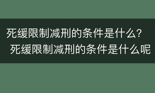 死缓限制减刑的条件是什么？ 死缓限制减刑的条件是什么呢