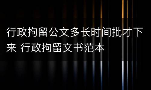 行政拘留公文多长时间批才下来 行政拘留文书范本