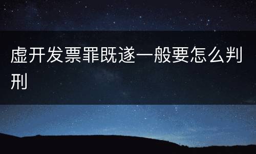 虚开发票罪既遂一般要怎么判刑
