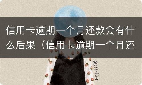 信用卡逾期一个月还款会有什么后果（信用卡逾期一个月还款会有什么后果嘛）