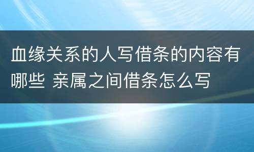 血缘关系的人写借条的内容有哪些 亲属之间借条怎么写