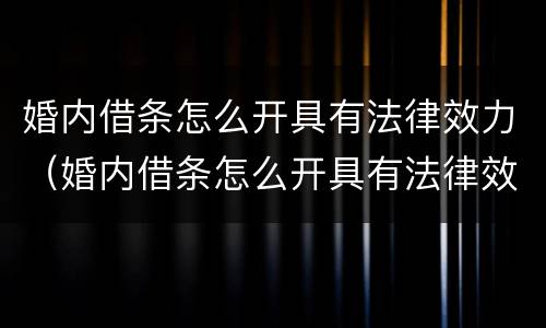 婚内借条怎么开具有法律效力（婚内借条怎么开具有法律效力的证明）