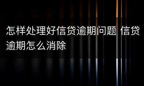 怎样处理好信贷逾期问题 信贷逾期怎么消除