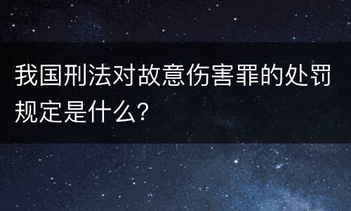 我国刑法对故意伤害罪的处罚规定是什么？