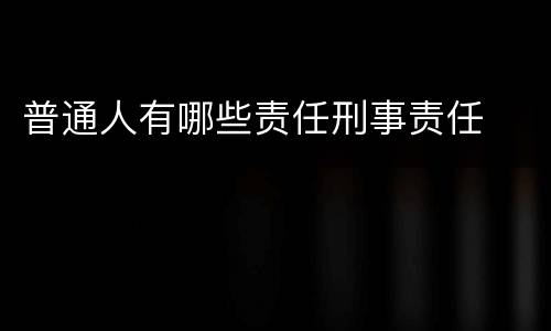 普通人有哪些责任刑事责任