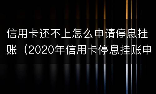 信用卡还不上怎么申请停息挂账（2020年信用卡停息挂账申请办法）