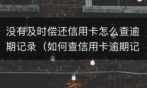 没有及时偿还信用卡怎么查逾期记录（如何查信用卡逾期记录）