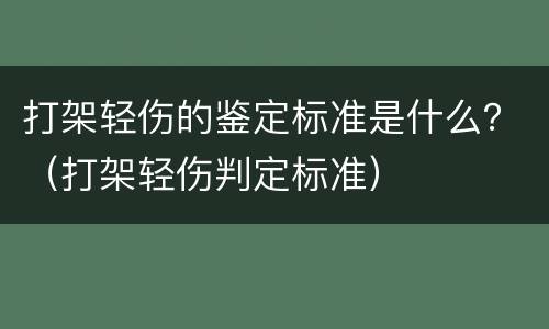 打架轻伤的鉴定标准是什么？（打架轻伤判定标准）