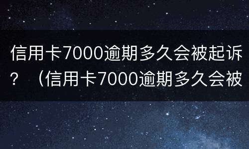 信用卡7000逾期多久会被起诉？（信用卡7000逾期多久会被起诉成功）