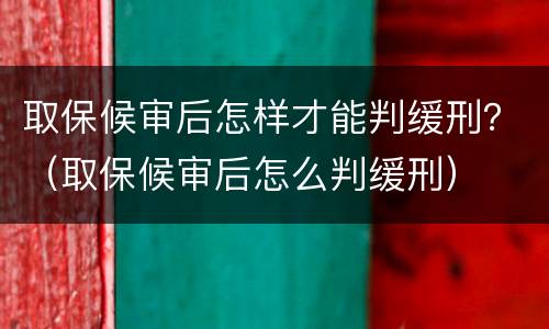 取保候审后怎样才能判缓刑？（取保候审后怎么判缓刑）