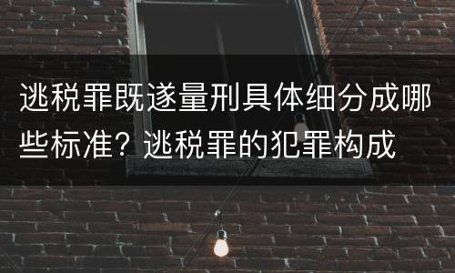 逃税罪既遂量刑具体细分成哪些标准? 逃税罪的犯罪构成