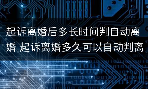 起诉离婚后多长时间判自动离婚 起诉离婚多久可以自动判离