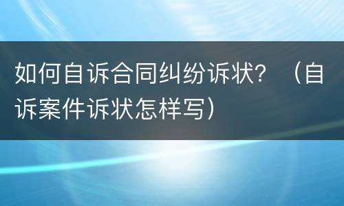 如何自诉合同纠纷诉状？（自诉案件诉状怎样写）
