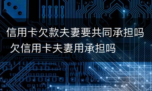 信用卡欠款夫妻要共同承担吗 欠信用卡夫妻用承担吗