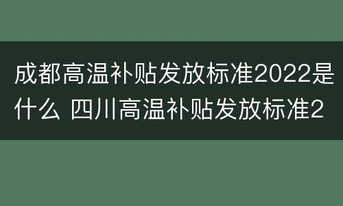 成都高温补贴发放标准2022是什么 四川高温补贴发放标准2020