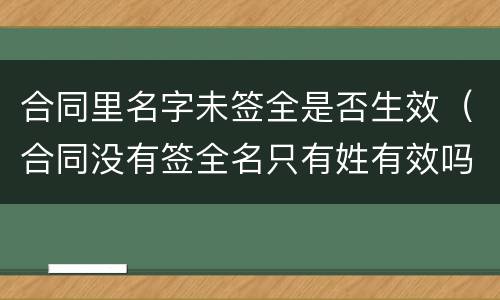 合同里名字未签全是否生效（合同没有签全名只有姓有效吗）